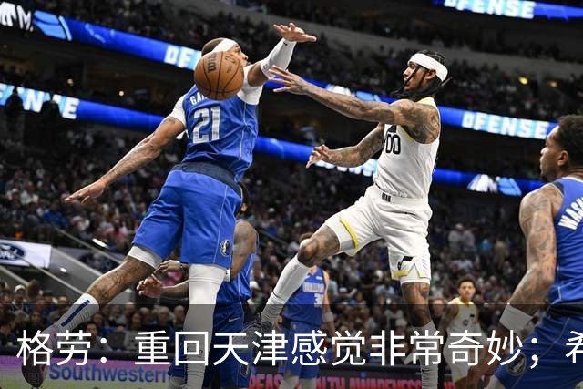 格劳：重回天津感觉非常奇妙；希望在亚冠为海港提供更多价值