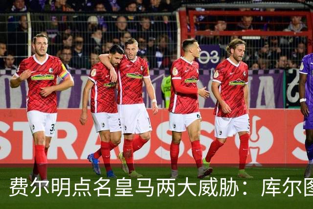 费尔明点名皇马两大威胁：库尔图瓦和姆巴佩