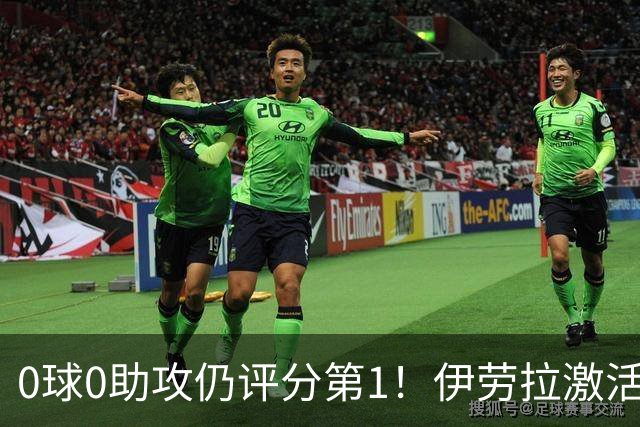 0球0助攻仍评分第1！伊劳拉激活红军大核 他值得续约